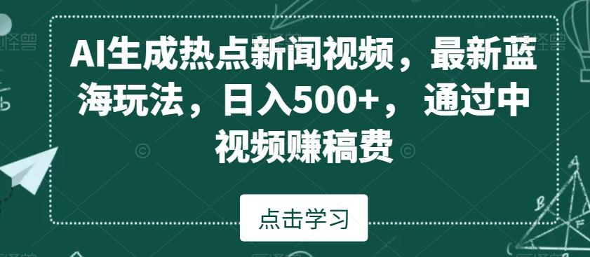 AI生成热点新闻视频，最新蓝海玩法，日入500+，通过中视频赚稿费【揭秘】-腾渊论坛