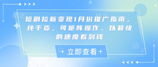 短剧拉新变现1月份推广指南，纯干货，可矩阵操作，以最快的速度看到钱-腾渊网创