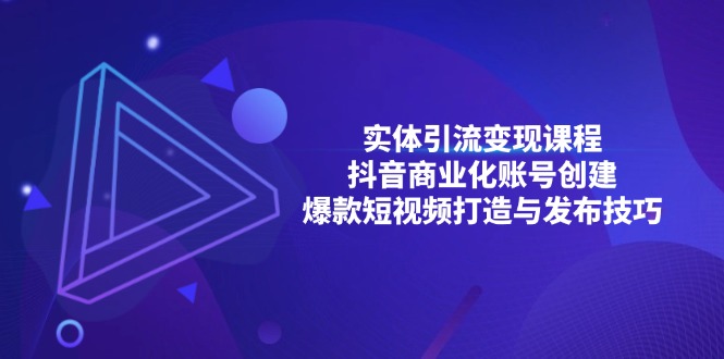 实体引流变现课程；抖音商业化账号创建；爆款短视频打造与发布技巧-腾渊网创