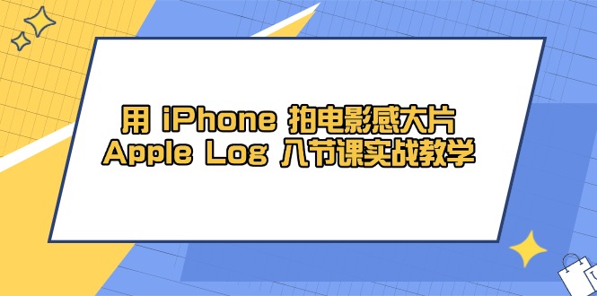 用 iPhone 拍电影感大片，Apple Log 8节课实战教学-腾渊论坛