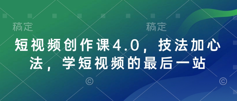 短视频创作课4.0，技法加心法，学短视频的最后一站-腾渊网创