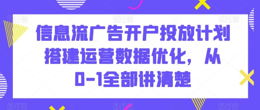 信息流广告开户投放计划搭建运营数据优化，从0-1全部讲清楚-腾渊网创