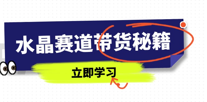 水晶赛道带货秘籍，国学结合、短视频起号、拍摄技巧、直播话术等内容-腾渊网创