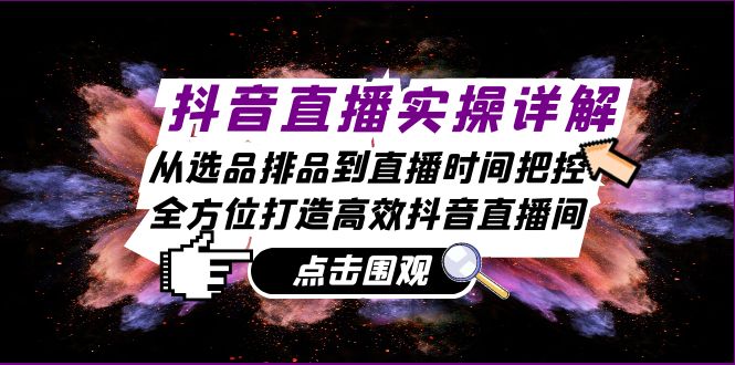 抖音直播实操详解：从选品排品到直播时间把控，全方位打造高效抖音直播间-腾渊网创