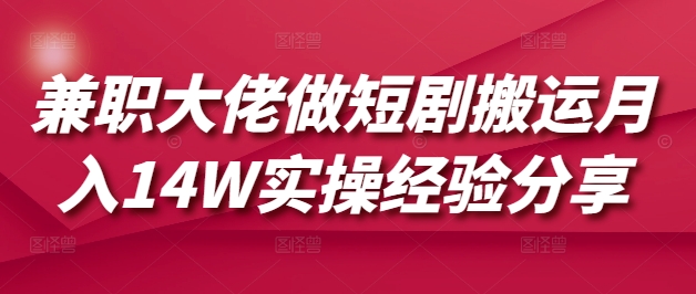 兼职大佬做短剧搬运月入14W实操经验分享-腾渊网创