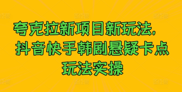 夸克拉新项目新玩法， 抖音快手韩剧悬疑卡点玩法实操-腾渊网创
