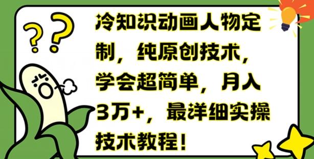冷知识动画人物定制，纯原创技术，学会超简单，月入3万+，最详细实操技术教程【揭秘】-腾渊网创