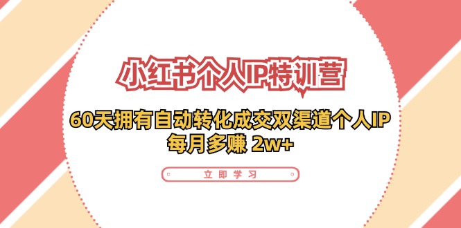 小红书个人IP陪跑营：两个月打造自动转化成交的多渠道个人IP，每月收入2w+(30节)-腾渊论坛