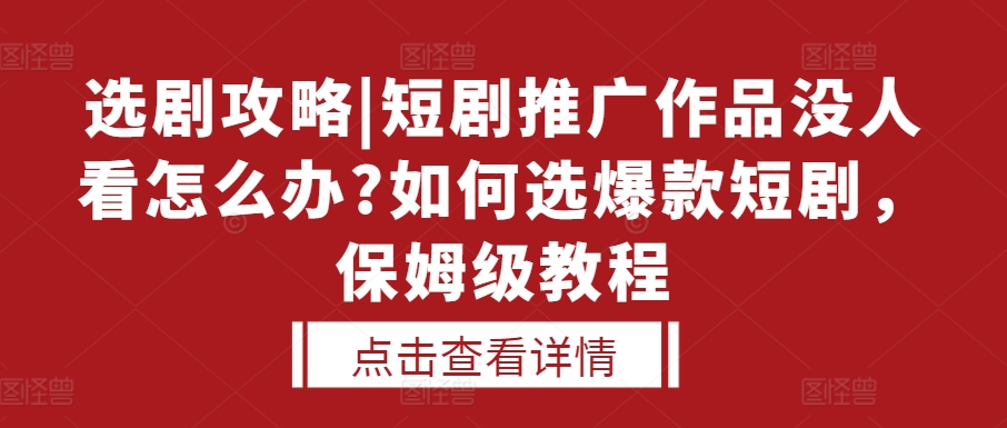 选剧攻略|短剧推广作品没人看怎么办?如何选爆款短剧，保姆级教程-腾渊网创