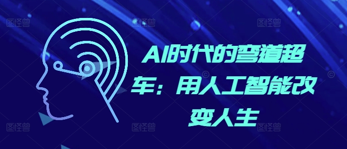 AI时代的弯道超车：用人工智能改变人生-腾渊网创