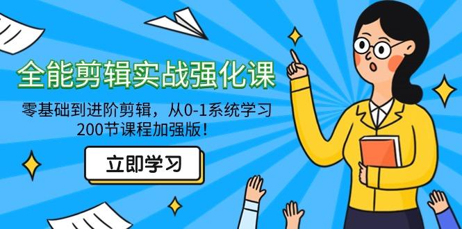 全能 剪辑实战强化课-零基础到进阶剪辑，从0-1系统学习，200节课程加强版！-腾渊网创