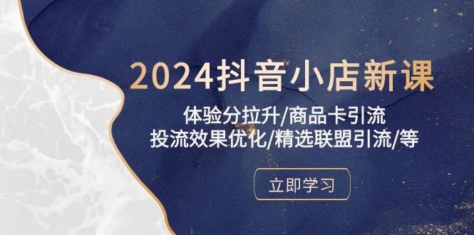 2024抖音小店新课，体验分拉升/商品卡引流/投流效果优化/精选联盟引流/等-腾渊网创