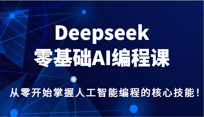 Deepseek零基础AI编程课，从零开始掌握人工智能编程的核心技能！-腾渊网创