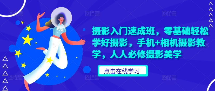 摄影入门速成班，零基础轻松学好摄影，手机+相机摄影教学，人人必修摄影美学-腾渊网创