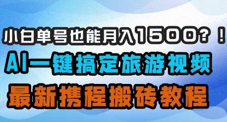 小白单号也能月入1500？AI一键搞定旅游视频，最新携程搬砖教程-腾渊网创