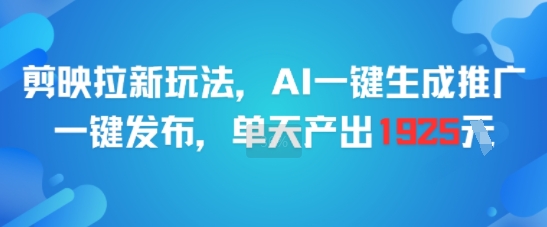 剪映拉新玩法，AI一键生成推广，一键发布，单天最高产出1925-腾渊网创