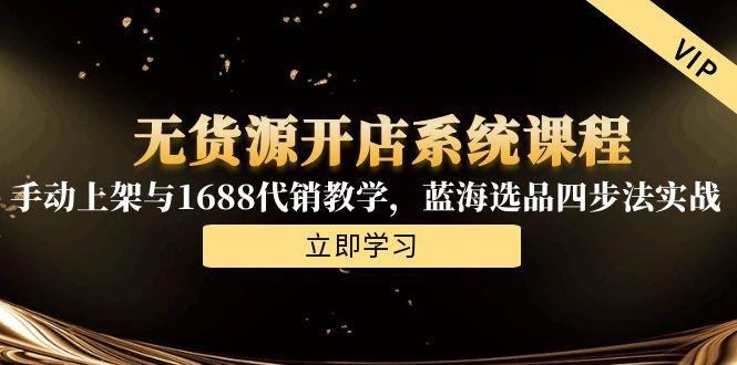 无货源开店系统课程，手动上架与1688代销教学，蓝海选品四步法实战-腾渊网创