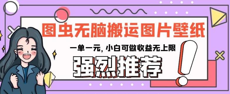 图虫无脑搬运图片壁纸，一单一元，小白可做收益无上限【揭秘】-腾渊论坛