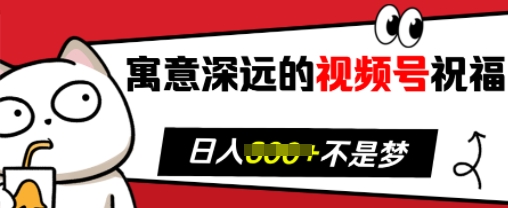 寓意深远的视频号祝福，粉丝增长无忧，带货效果事半功倍，日入多张【揭秘】-腾渊网创