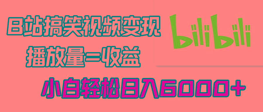 B站搞笑视频变现，播放量=收益，小白轻松日入6000+-腾渊网创