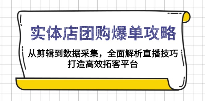 实体店-团购爆单攻略：从剪辑到数据采集，全面解析直播技巧，打造高效...-腾渊网创