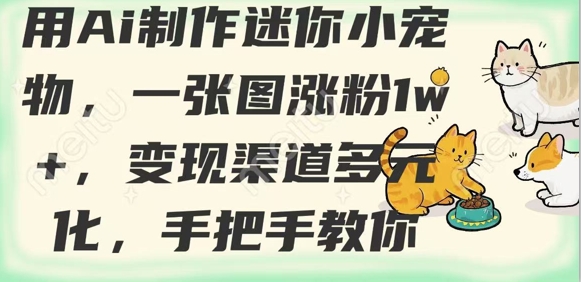 用AI制作迷你小宠物，一张图涨粉1w+，变现渠道多元化，手把手教你-腾渊网创
