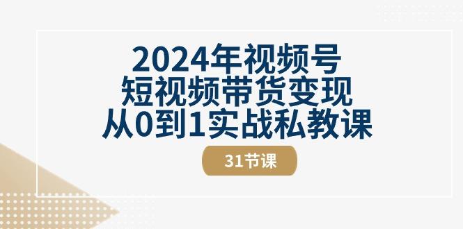2024年视频号短视频带货变现从0到1实战私教课(30节视频课)-腾渊论坛