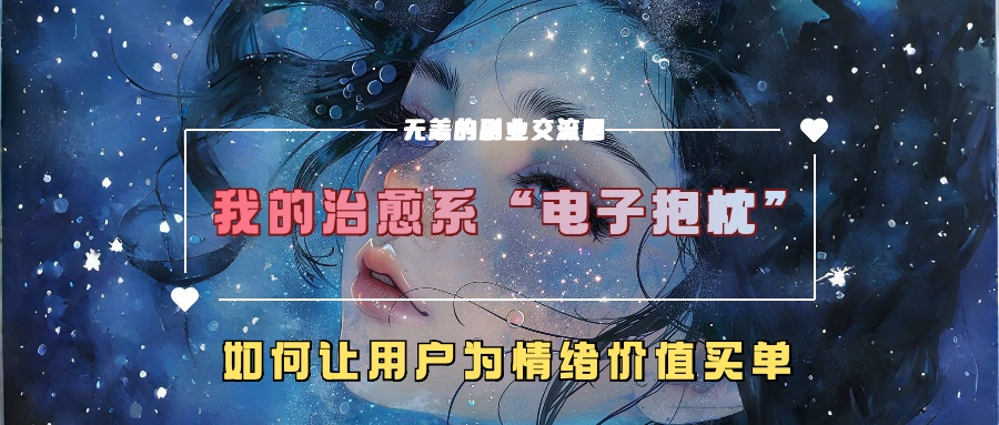 我的治愈系“电子抱枕”，如何让用户为情绪价值买单【揭秘】-腾渊网创