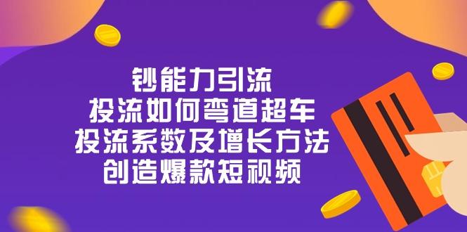 钞 能 力 引 流：投流弯道超车，投流系数及增长方法，创造爆款短视频-20节-腾渊网创