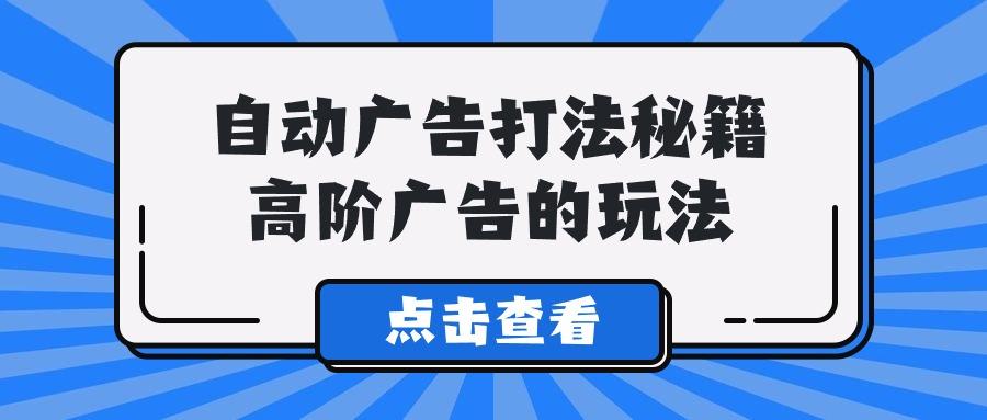 (9298期)A lice自动广告打法秘籍，高阶广告的玩法-腾渊网创
