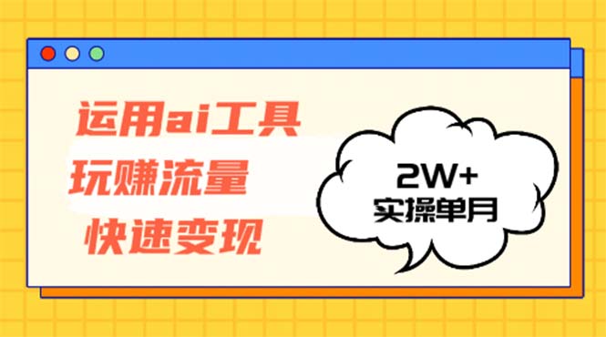 运用AI工具玩赚流量快速变现 实操单月2w+-腾渊论坛