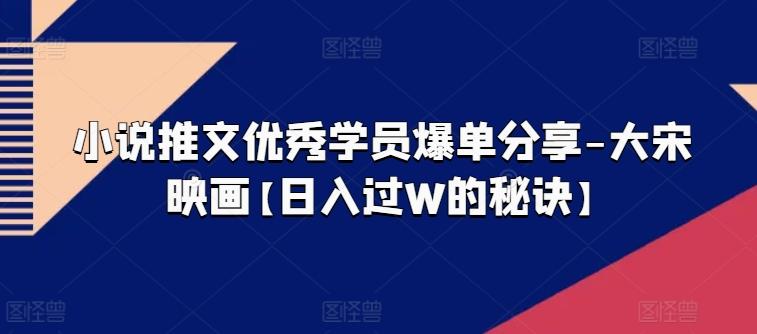 小说推文优秀学员爆单分享-大宋映画【日入过W的秘诀】-腾渊网创