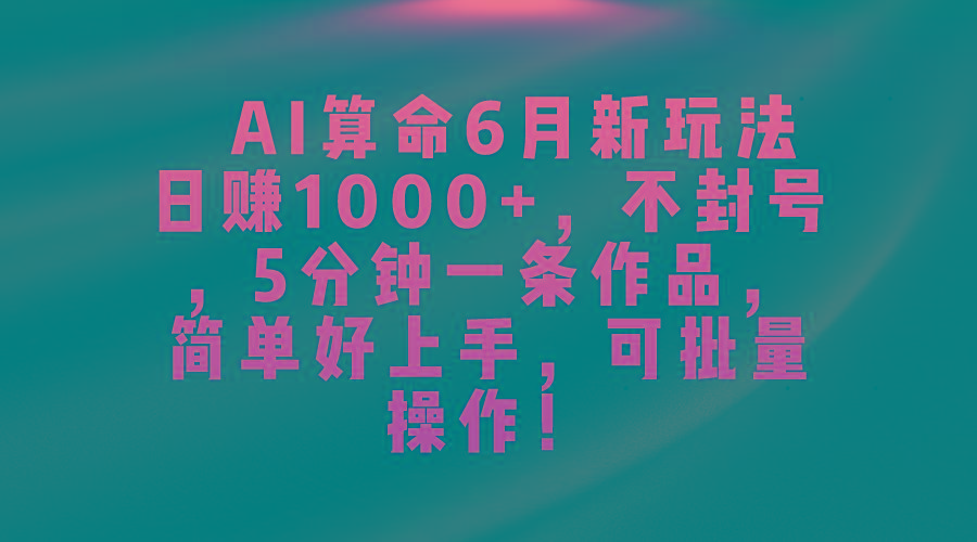 AI算命6月新玩法，日赚1000+，不封号，5分钟一条作品，简单好上手，可...-腾渊网创