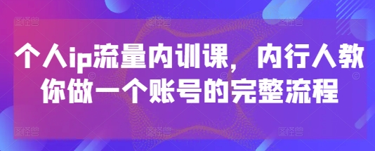 个人ip流量内训课，内行人教你做一个账号的完整流程-腾渊网创