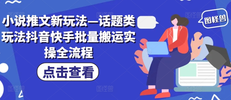 小说推文新玩法—话题类玩法抖音快手批量搬运实操全流程-腾渊网创
