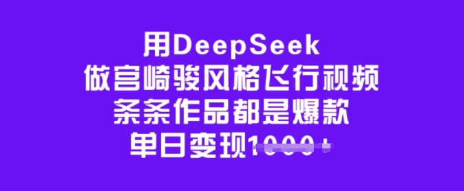 用DeepSeek做宫崎骏风格飞行视频，条条作品都是爆款，单日变现多张-腾渊网创