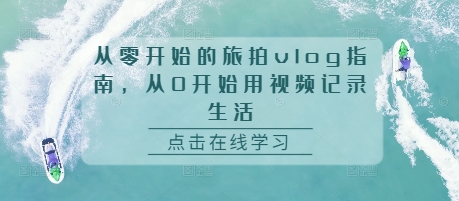 从零开始的旅拍vlog指南，从0开始用视频记录生活-腾渊网创