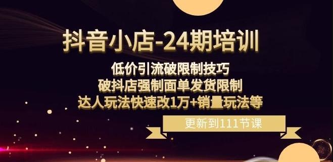 抖音小店-24期：低价引流破限制技巧，破抖店强制面单发货限制，达人玩法快速改1万+销量玩法等-腾渊网创