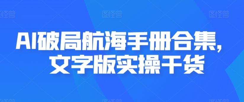 AI破局航海手册合集，文字版实操干货-腾渊论坛