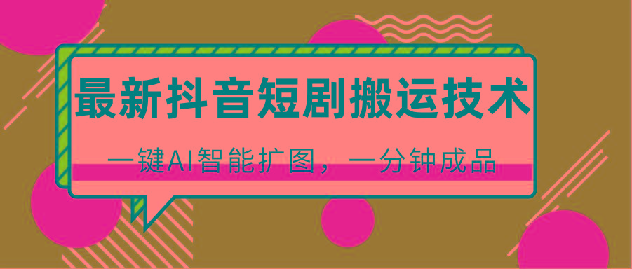 最新抖音短剧搬运技术，一键AI智能扩图，百分百过原创，秒过豆荚！-腾渊论坛
