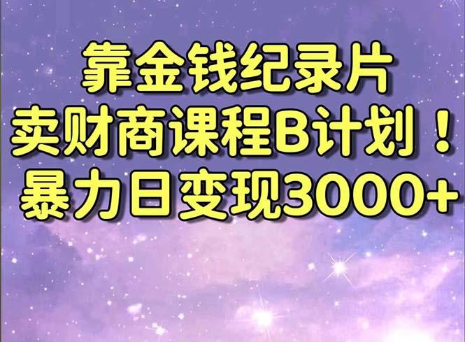 靠金钱纪录片卖财商课程B计划！暴力日变现3000+，喂饭式干货教程！-腾渊网创