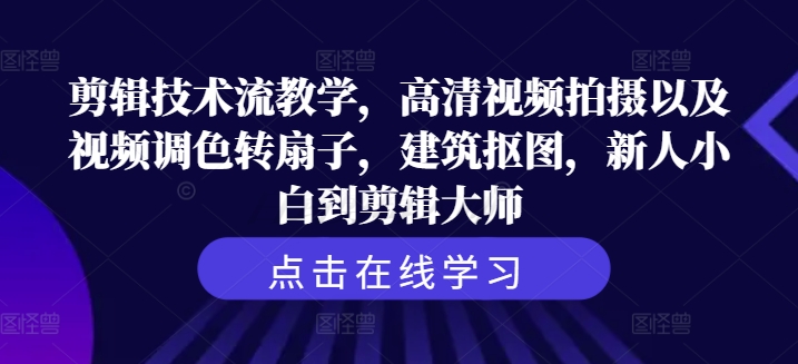 剪辑技术流教学，高清视频拍摄以及视频调色转扇子，建筑抠图，新人小白到剪辑大师-腾渊网创