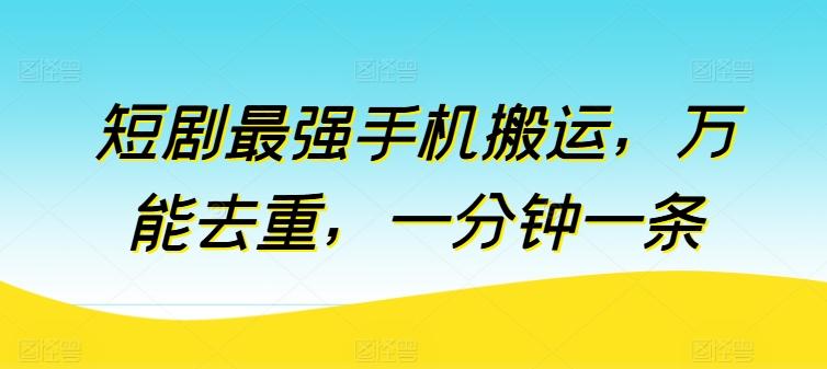 短剧最强手机搬运，万能去重，一分钟一条-腾渊论坛