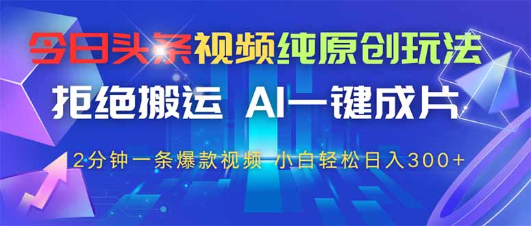 今日头条视频纯原创玩法，AI一键成片，2分钟一条视频，轻松日入300+-腾渊网创
