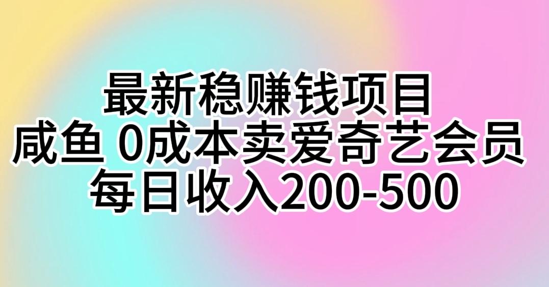 最新稳赚钱项目 咸鱼 0成本卖爱奇艺会员 每日收入200-500-腾渊网创