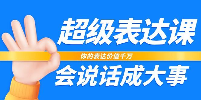 超级表达课，你的表达价值千万，会说话成大事(37节完整版)-腾渊论坛