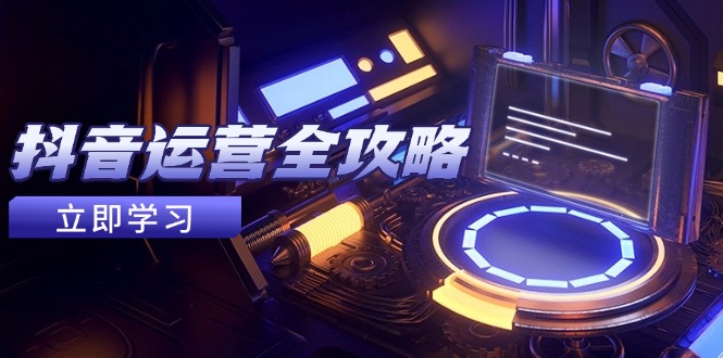抖音运营全攻略，账号包装养号技巧，情感增粉视频搬运，实现快速变现-腾渊论坛