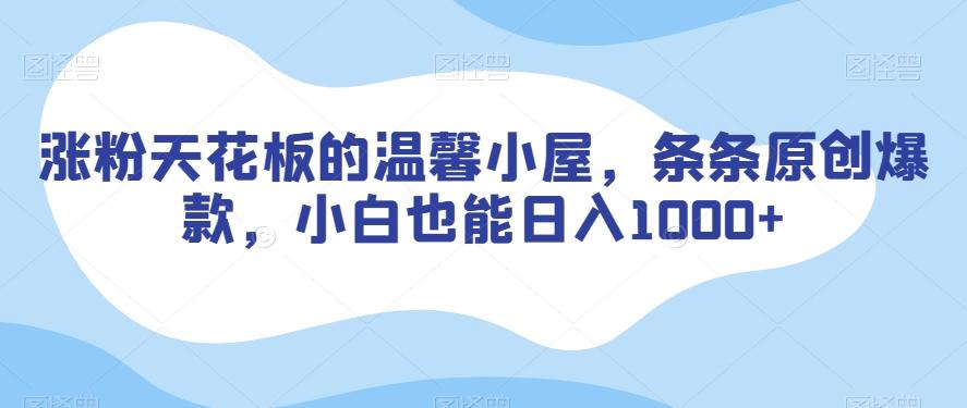 涨粉天花板的温馨小屋，条条原创爆款，小白也能日入1000+【揭秘】-腾渊网创