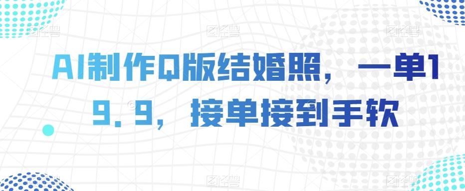 AI制作Q版结婚照，一单19.9，接单接到手软【揭秘】-腾渊论坛