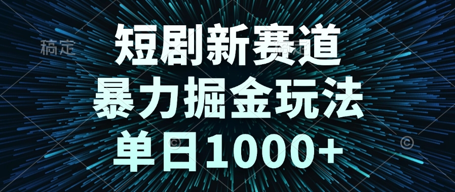 短剧新赛道，暴力掘金玩法，单日1000+-腾渊论坛